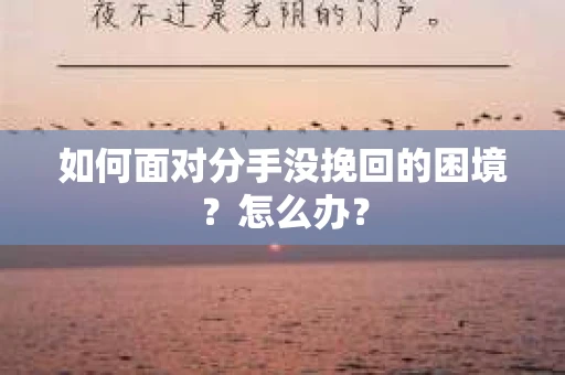 如何面对分手没挽回的困境？怎么办？