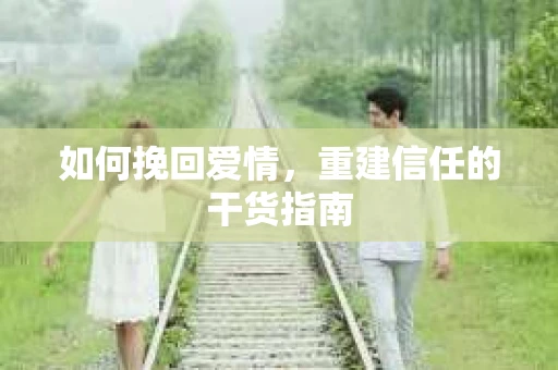 如何挽回爱情，重建信任的干货指南