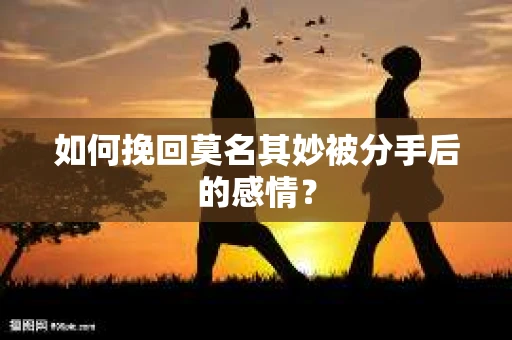 如何挽回莫名其妙被分手后的感情？