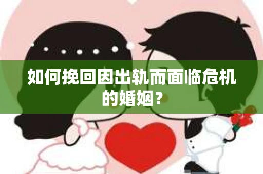 如何挽回因出轨而面临危机的婚姻？