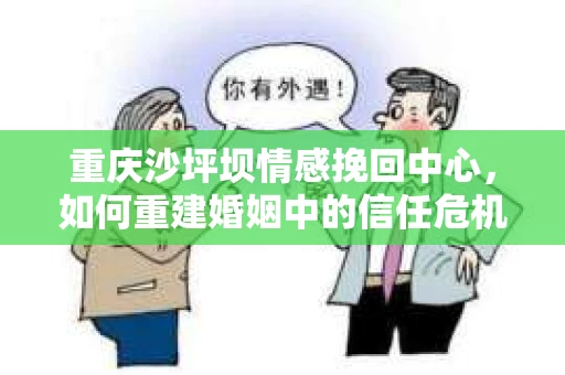 重庆沙坪坝情感挽回中心，如何重建婚姻中的信任危机？