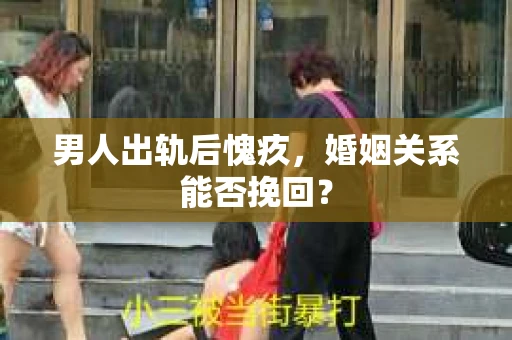 男人出轨后愧疚，婚姻关系能否挽回？