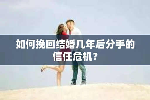 如何挽回结婚几年后分手的信任危机？