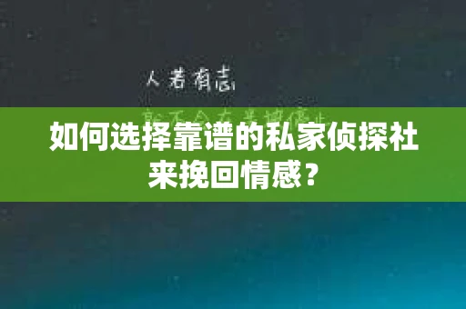 如何选择靠谱的私家侦探社来挽回情感？