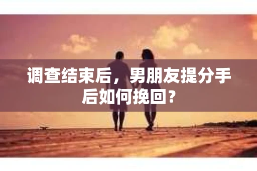 调查结束后，男朋友提分手后如何挽回？