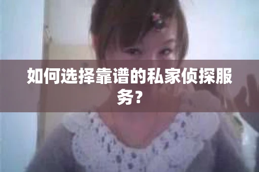 如何选择靠谱的私家侦探服务？