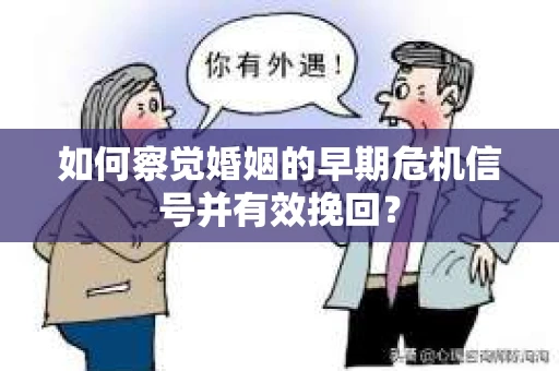 如何察觉婚姻的早期危机信号并有效挽回？