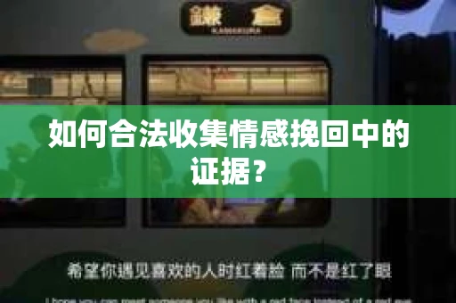 如何合法收集情感挽回中的证据？