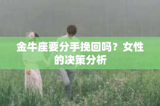 金牛座要分手挽回吗？女性的决策分析