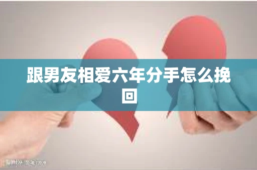 跟男友相爱六年分手怎么挽回