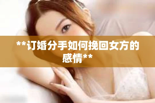 **订婚分手如何挽回女方的感情**