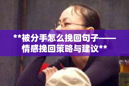 **被分手怎么挽回句子——情感挽回策略与建议**
