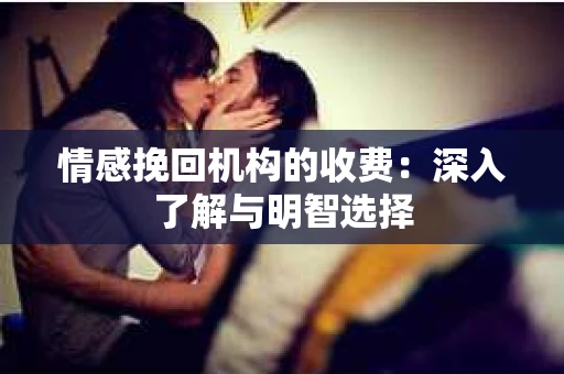 情感挽回机构的收费：深入了解与明智选择