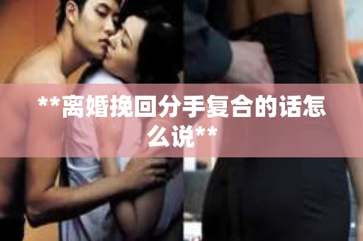 **离婚挽回分手复合的话怎么说**