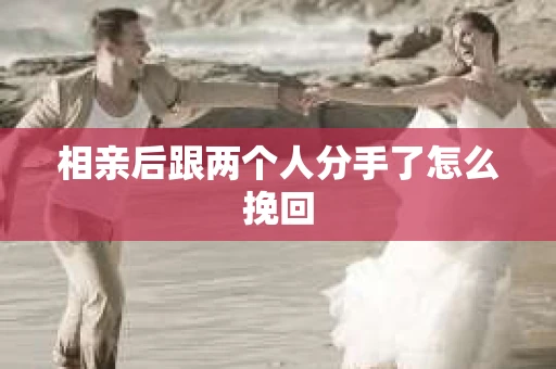 相亲后跟两个人分手了怎么挽回
