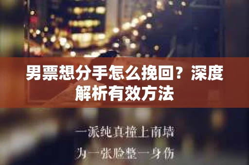 男票想分手怎么挽回？深度解析有效方法