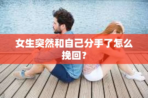 女生突然和自己分手了怎么挽回？