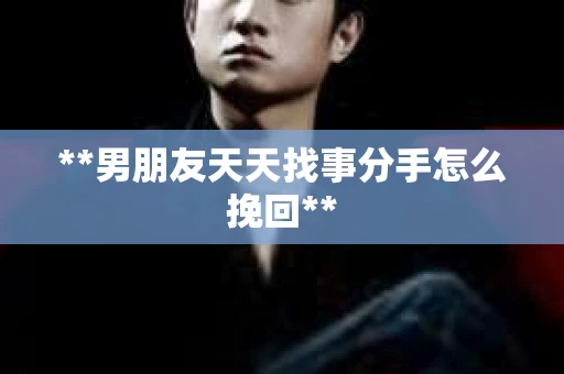 **男朋友天天找事分手怎么挽回**
