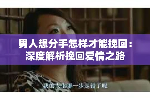 男人想分手怎样才能挽回：深度解析挽回爱情之路
