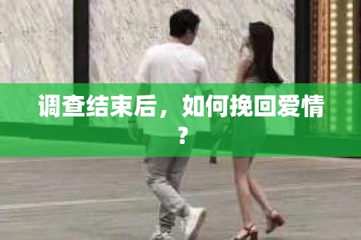 调查结束后，如何挽回爱情？
