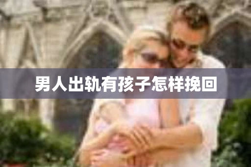 男人出轨有孩子怎样挽回