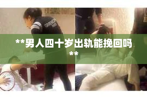 **男人四十岁出轨能挽回吗**