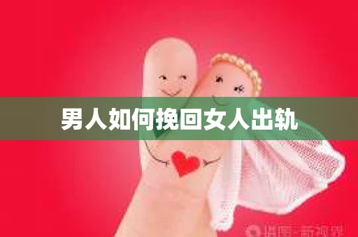 男人如何挽回女人出轨