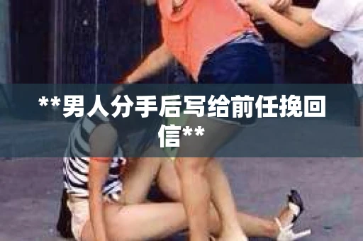 **男人分手后写给前任挽回信**