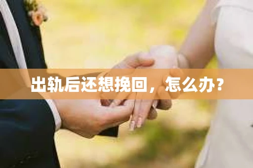 出轨后还想挽回，怎么办？