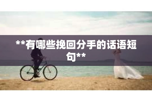 **有哪些挽回分手的话语短句**