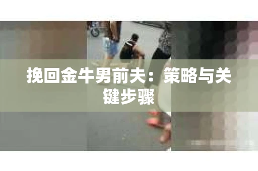 挽回金牛男前夫：策略与关键步骤
