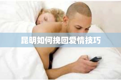 昆明如何挽回爱情技巧