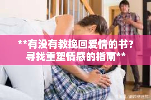 **有没有教挽回爱情的书？寻找重塑情感的指南**