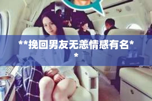**挽回男友无恙情感有名** **挽回男友无恙情感有名**