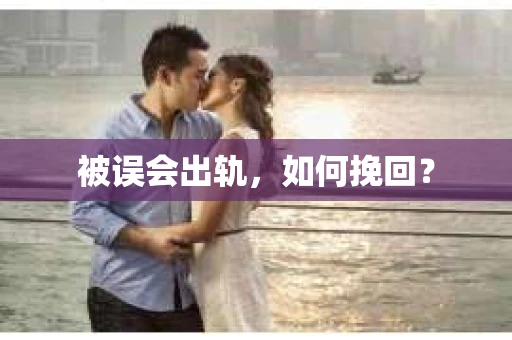 被误会出轨，如何挽回？