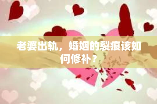 老婆出轨，婚姻的裂痕该如何修补？