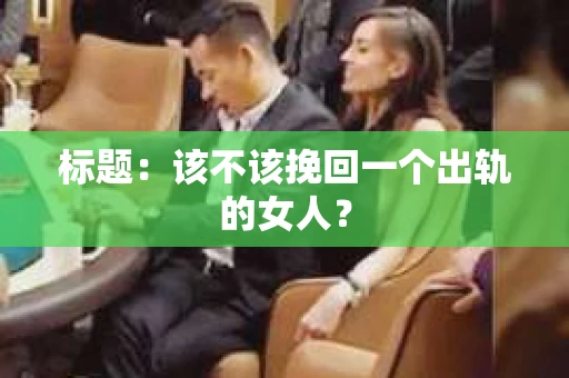 标题：该不该挽回一个出轨的女人？