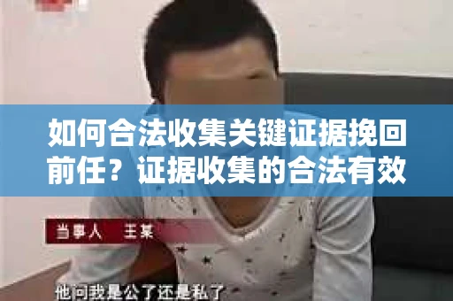 如何合法收集关键证据挽回前任？证据收集的合法有效方案