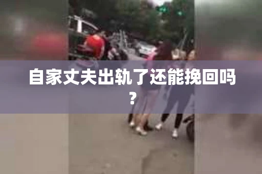 自家丈夫出轨了还能挽回吗？