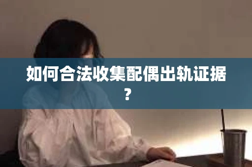 如何合法收集配偶出轨证据？