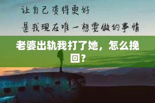老婆出轨我打了她，怎么挽回？