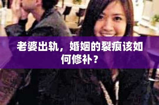 老婆出轨，婚姻的裂痕该如何修补？