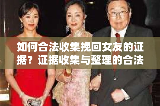 如何合法收集挽回女友的证据？证据收集与整理的合法策略怎么办？