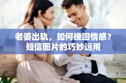老婆出轨，如何挽回情感？短信图片的巧妙运用