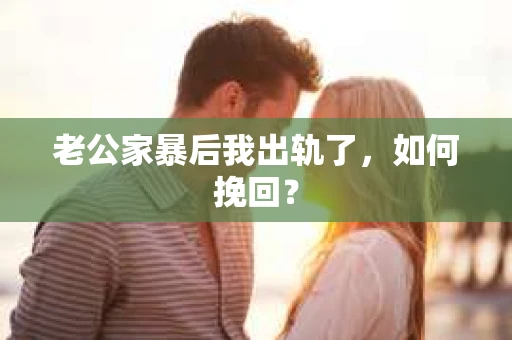 老公家暴后我出轨了，如何挽回？