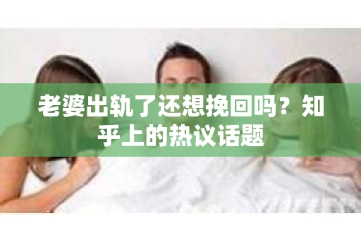 老婆出轨了还想挽回吗？知乎上的热议话题