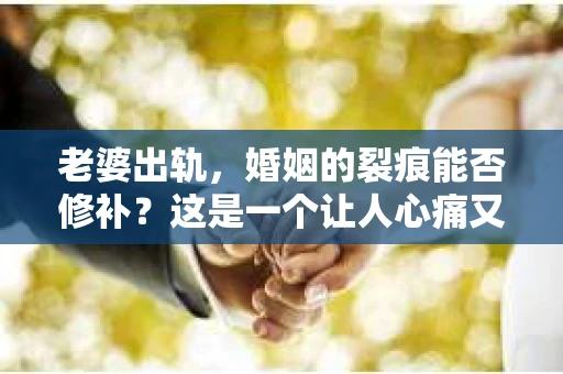 老婆出轨，婚姻的裂痕能否修补？这是一个让人心痛又充满疑惑的问题。在小说的世界里，这样的故事屡见不鲜，但现实中的我们，又该如何面对这样的困境呢？今天，就让我们一起来探讨一下，老婆出轨，婚姻能否挽回来。