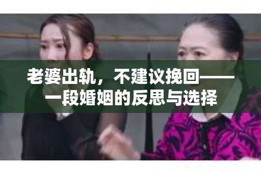 老婆出轨，不建议挽回——一段婚姻的反思与选择