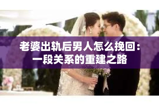 老婆出轨后男人怎么挽回：一段关系的重建之路