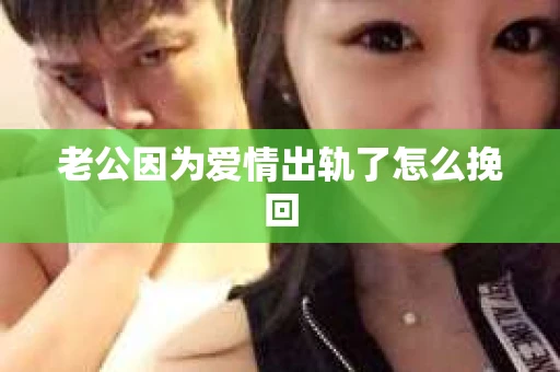 老公因为爱情出轨了怎么挽回